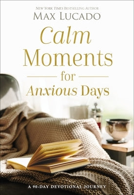 Calm Moments for Anxious Days: A 90-Day Devotional Journey by Lucado, Max