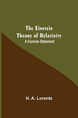 The Einstein Theory Of Relativity: A Concise Statement by A. Lorentz, H.