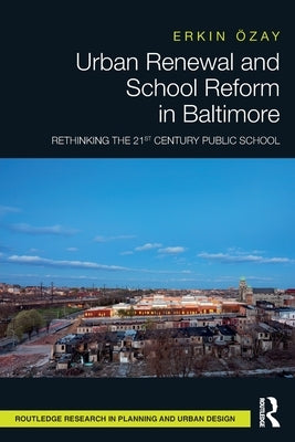 Urban Renewal and School Reform in Baltimore: Rethinking the 21st Century Public School by Özay, Erkin