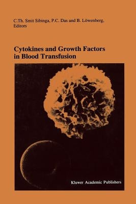 Cytokines and Growth Factors in Blood Transfusion: Proceedings of the Twentyfirst International Symposium on Blood Transfusion, Groningen 1996, Organi by Smit Sibinga, C. Th