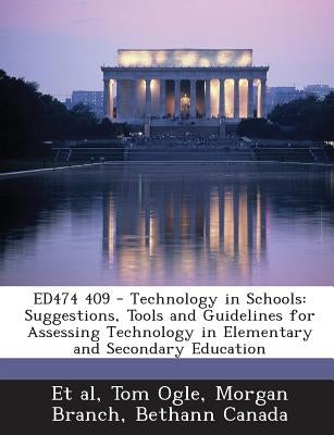 Ed474 409 - Technology in Schools: Suggestions, Tools and Guidelines for Assessing Technology in Elementary and Secondary Education by Ogle, Tom