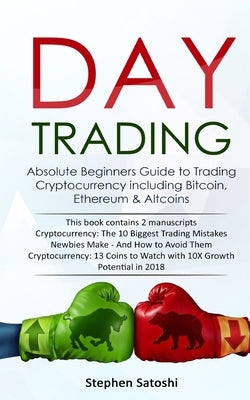 Day Trading: Absolute Beginners Guide to Trading Cryptocurrency including Bitcoin, Ethereum & Altcoins by Satoshi, Stephen