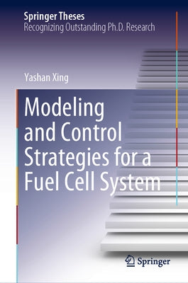Modeling and Control Strategies for a Fuel Cell System by Xing, Yashan