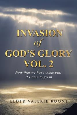 Invasion of God's Glory Vol. 2: Now that we have come out, it's time to go in by Boone, Elder Valerie