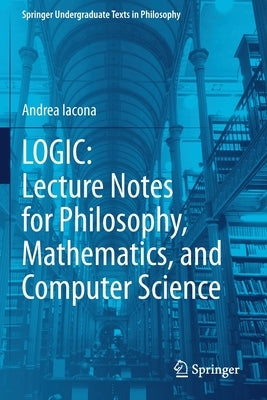 Logic: Lecture Notes for Philosophy, Mathematics, and Computer Science by Iacona, Andrea