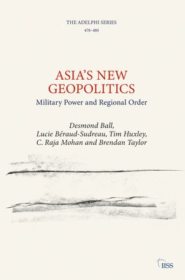 Asia's New Geopolitics: Military Power and Regional Order by Ball, Desmond