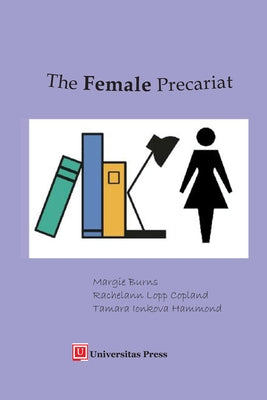 The Female Precariat: Gender and Contingency in the Professional Work Force by Burns, Margie