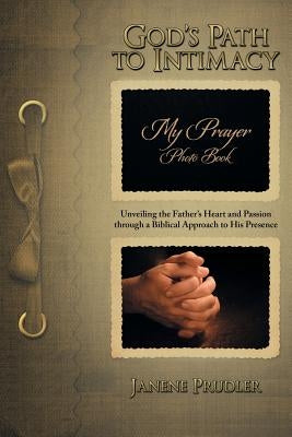 God's Path to Intimacy: Unveiling the Father's Heart and Passion Through a Biblical Approach to His Presence by Prudler, Janene