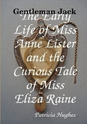 Gentleman Jack The Early Life of Miss Anne Lister and the Curious Tale of Miss Eliza Raine by Hughes, Patricia