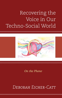 Recovering the Voice in Our Techno-Social World: On the Phone by Eicher-Catt, Deborah