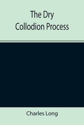The Dry Collodion Process by Long, Charles