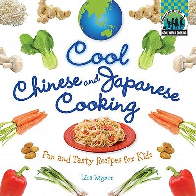Cool Chinese & Japanese Cooking: Fun and Tasty Recipes for Kids: Fun and Tasty Recipes for Kids by Wagner, Lisa