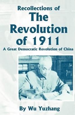 Recollections of the Revolution of 1911: A Great Democratic Revolution of China by Yuzhang, Wu