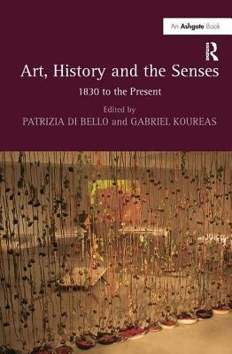 Art, History and the Senses: 1830 to the Present by Bello, Patrizia Di