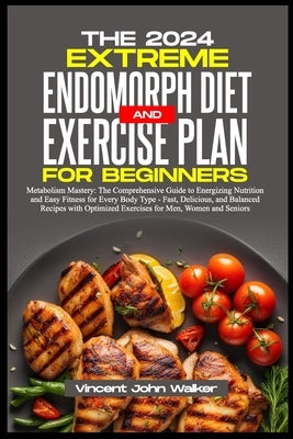 The Extreme Endomorph Diet and Exercise Plan for Beginners: Metabolism Mastery: The Comprehensive Guide to Energizing Nutrition and Easy Fitness for E by Walker, Vincent John