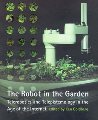 Robot in the Garden: Telerobotics and Telepistemology in the Age of the Internet by Goldberg, Ken