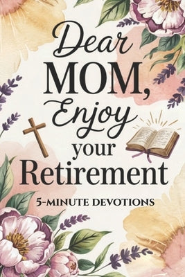 Dear Mom, Enjoy Your Retirement. 5 Minute Devotions.: Christian Retirement Devotional for Women, Life After you Retire (Mothers Day Gift) by Linwood, Grace