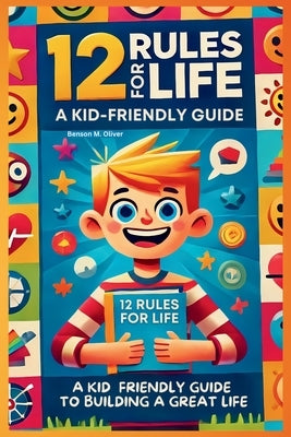 12 Rules for Life: A Kid-Friendly Guide to Build a Great Life by Benson M., Oliver
