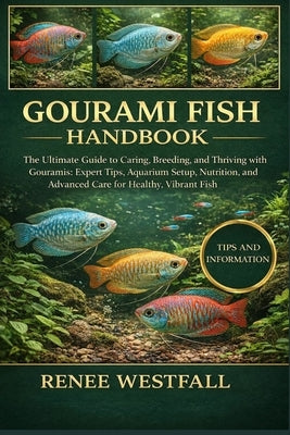 Gourami Fish Handbook: The Ultimate Guide to Caring, Breeding, and Thriving with Gouramis: Expert Tips, Aquarium Setup, Nutrition, and Advanced Care f by Westfall, Renee