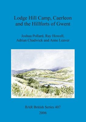 Lodge Hill Camp, Caerleon and the Hillforts of Gwent by Pollard, Joshua