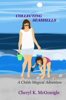 Collecting Seashells: A Childs Magical Adventure by McGonigle, Cheryl K.