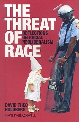 The Threat of Race: Reflections on Racial Neoliberalism by Goldberg, David Theo