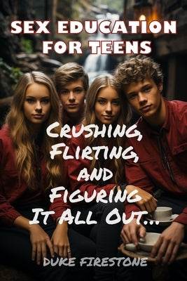 Sex Education for Teens: Crushing, Flirting, and Figuring It All Out by Firestone, Duke