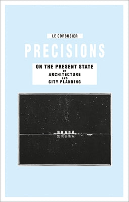 Precisions on the Present State of Architecture and City Planning by Corbusier, Le