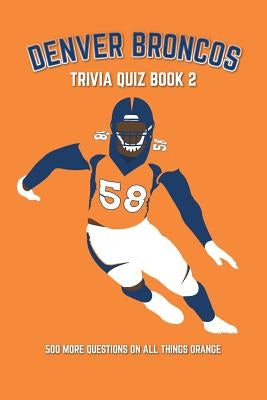 Denver Broncos Trivia Quiz Book 2: 500 More Questions On All Things Orange by Bradshaw, Chris