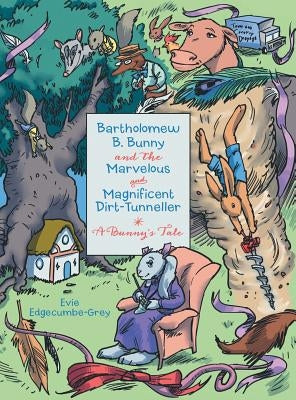 Bartholomew B. Bunny and the Marvelous and Magnificent Dirt-Tunneller: A Bunny's Tale by Edgecumbe-Grey, Evie