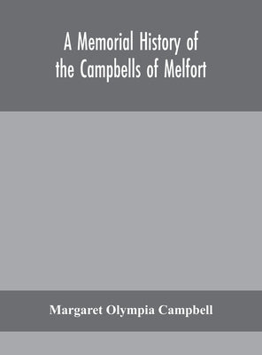 A memorial history of the Campbells of Melfort, Argyllshire, which includes records of the different highland and other families with whom they have i by Olympia Campbell, Margaret