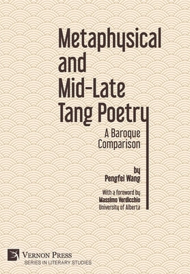 Metaphysical and Mid-Late Tang Poetry: A Baroque Comparison by Wang, Pengfei