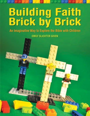 Building Faith Brick by Brick: An Imaginative Way to Explore the Bible with Children by Given, Emily Slichter