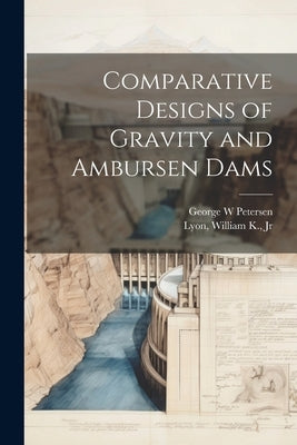 Comparative Designs of Gravity and Ambursen Dams by Lyon, William K.