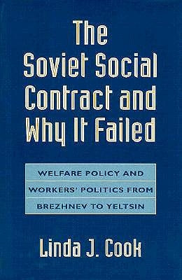The Soviet Social Contract and Why It Failed: Welfare Policy and Workers' Politics from Brezhnev to Yeltsin by Cook, Linda J.