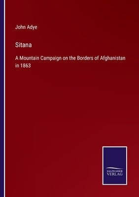 Sitana: A Mountain Campaign on the Borders of Afghanistan in 1863 by Adye, John