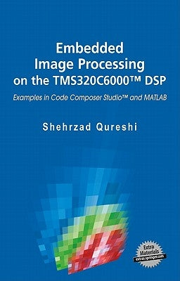 Embedded Image Processing on the Tms320c6000(tm) DSP: Examples in Code Composer Studio(tm) and MATLAB by Qureshi, Shehrzad