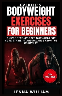 EverFit's Bodyweight Exercises for Beginners: Simple Step-by-Step Workouts for Core Stability and Balance from the Ground Up by William, Lenna