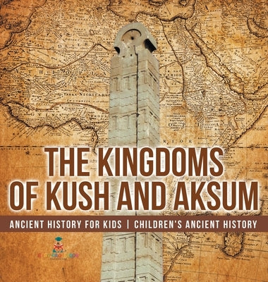 The Kingdoms of Kush and Aksum - Ancient History for Kids Children's Ancient History by Baby Professor