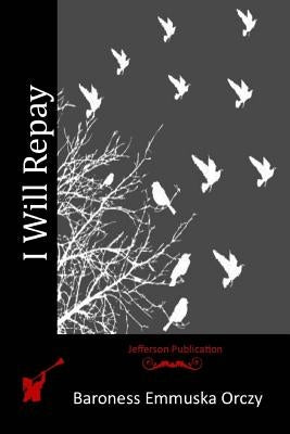 I Will Repay by Orczy, Baroness Emmuska