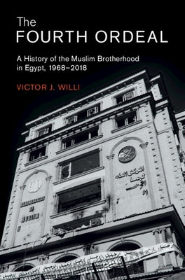The Fourth Ordeal: A History of the Muslim Brotherhood in Egypt, 1968-2018 by Willi, Victor J.