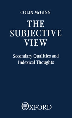 The Subjective View: Secondary Qualities and Indexical Thoughts by McGinn, Colin