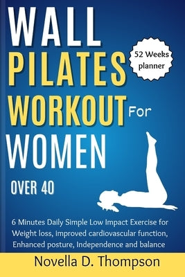 Wall Pilates Workout for Women over 40: 6 Minutes Daily Simple Low Impact Exercise for Weight loss, improved cardiovascular function, Enhanced posture by Thompson, Novella D.