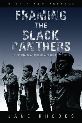 Framing the Black Panthers: The Spectacular Rise of a Black Power Icon by Rhodes, Jane