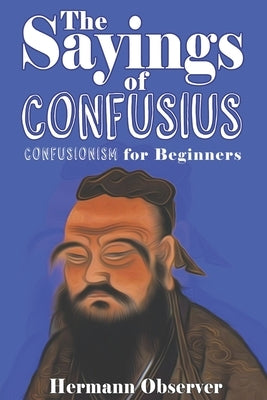 The Sayings of Confusius: Confusionism for Beginners by Observer, Hermann