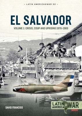 El Salvador: Volume 1 - Crisis, Coup and Uprising, 1970-1983 by Francois, David