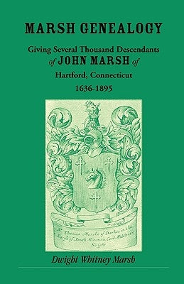 Marsh Genealogy, Giving Several Thousand Descendants of John Marsh of Hartford, Connecticut, 1636-1895: Also Including Some Account of the English Mar by Marsh, Dwight Whitney