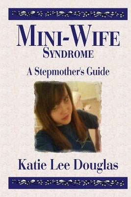 Mini-Wife Syndrome - A Stepmother's Guide by Douglas, Katie Lee