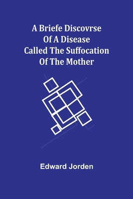 A Briefe Discovrse of a Disease called the Suffocation of the Mother by Jorden, Edward
