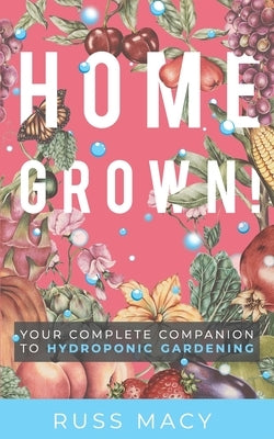 Homegrown!: Your Complete Companion to Hydroponic Gardening by Macy, Russ